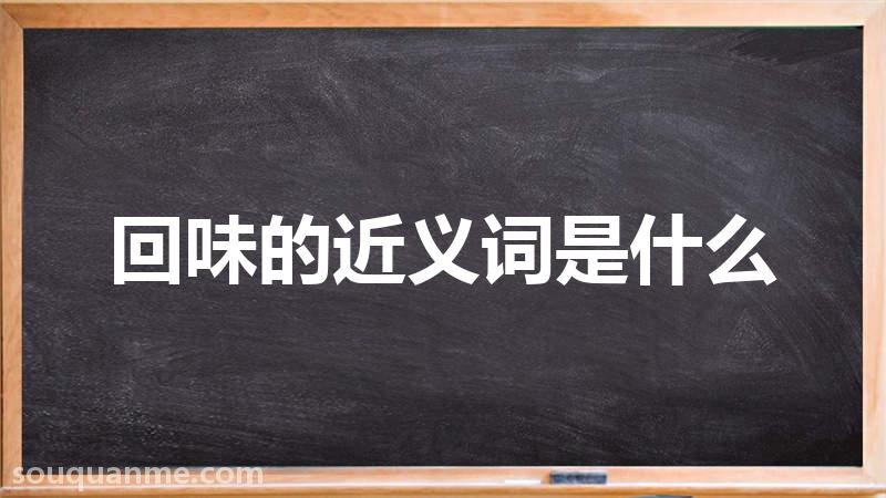 回味的近义词是什么 回味的读音拼音 回味的词语解释